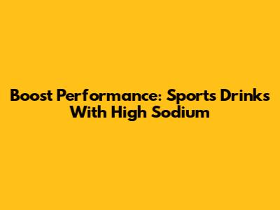 Boost Performance: Sports Drinks With High Sodium