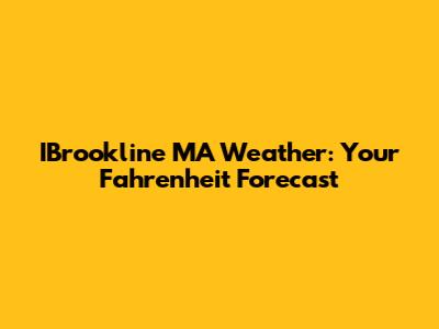 IBrookline MA Weather: Your Fahrenheit Forecast
