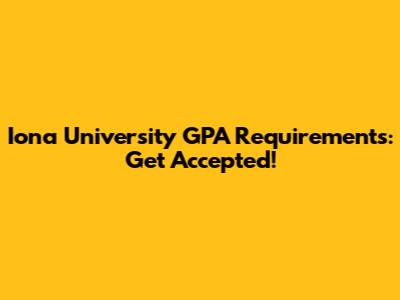Iona University GPA Requirements: Get Accepted!