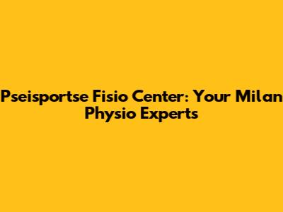 Pseisportse Fisio Center: Your Milan Physio Experts
