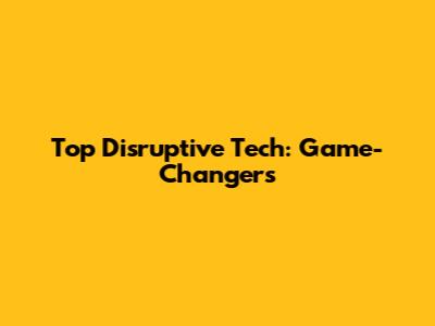 Top Disruptive Tech: Game-Changers